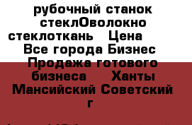 рубочный станок стеклОволокно стеклоткань › Цена ­ 100 - Все города Бизнес » Продажа готового бизнеса   . Ханты-Мансийский,Советский г.